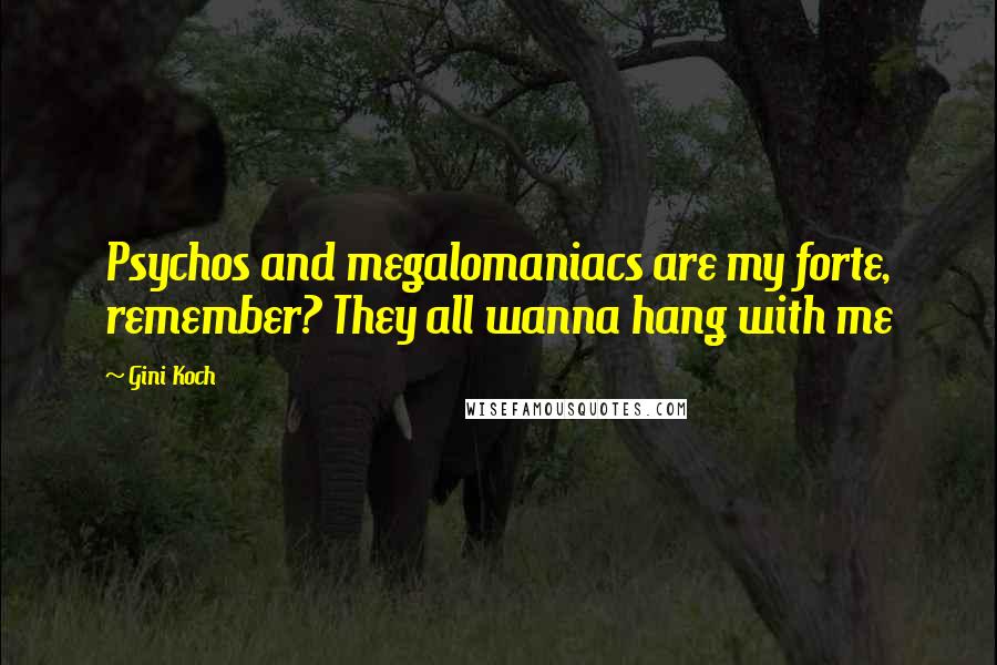 Gini Koch Quotes: Psychos and megalomaniacs are my forte, remember? They all wanna hang with me