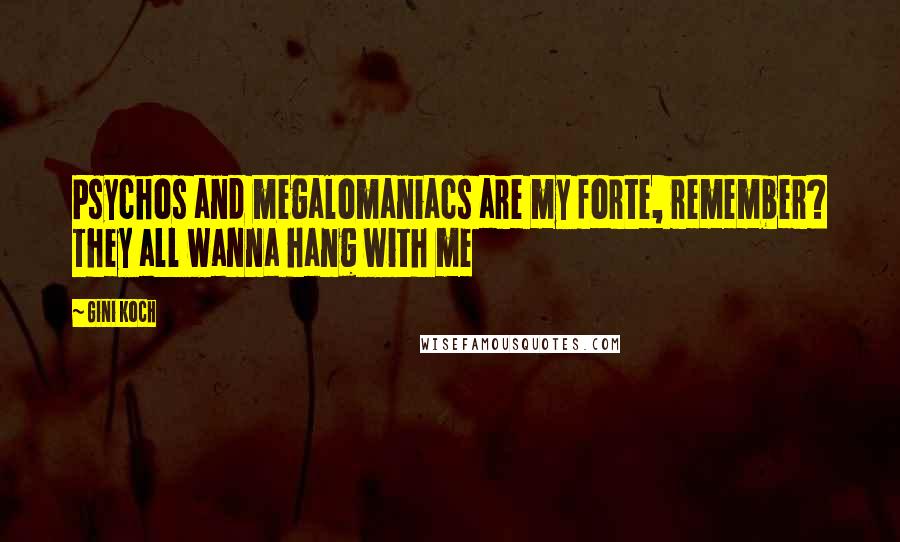 Gini Koch Quotes: Psychos and megalomaniacs are my forte, remember? They all wanna hang with me