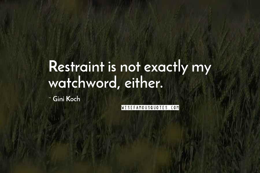 Gini Koch Quotes: Restraint is not exactly my watchword, either.