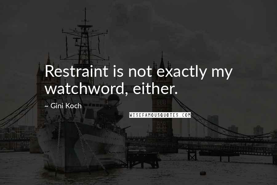 Gini Koch Quotes: Restraint is not exactly my watchword, either.