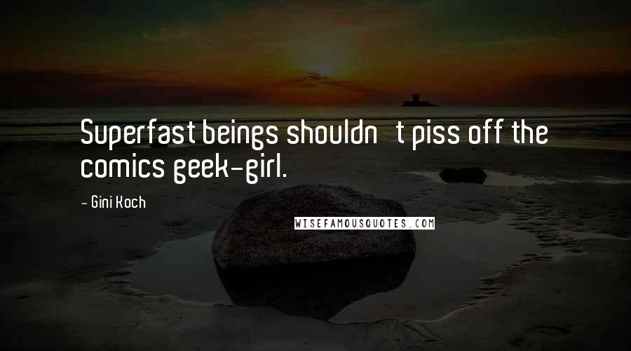 Gini Koch Quotes: Superfast beings shouldn't piss off the comics geek-girl.