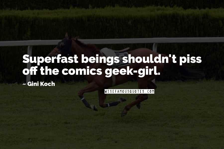 Gini Koch Quotes: Superfast beings shouldn't piss off the comics geek-girl.