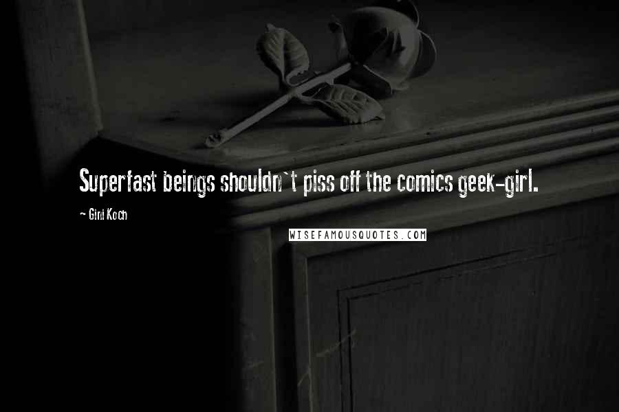Gini Koch Quotes: Superfast beings shouldn't piss off the comics geek-girl.