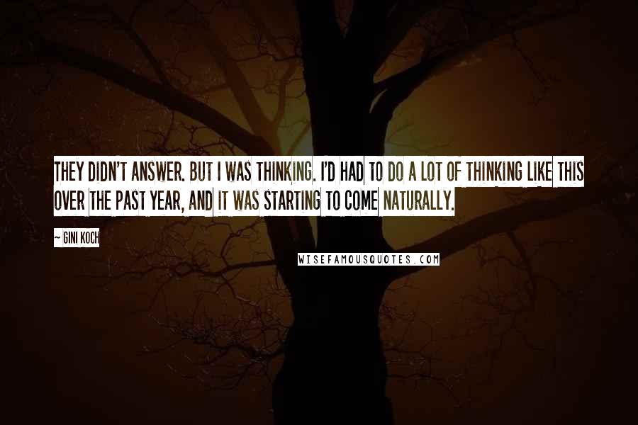 Gini Koch Quotes: They didn't answer. But I was thinking. I'd had to do a lot of thinking like this over the past year, and it was starting to come naturally.