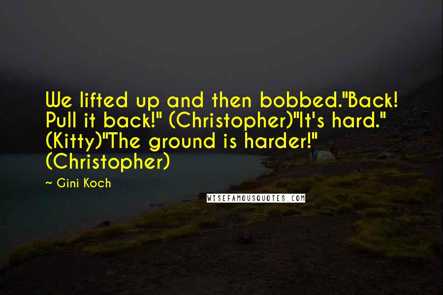 Gini Koch Quotes: We lifted up and then bobbed."Back! Pull it back!" (Christopher)"It's hard." (Kitty)"The ground is harder!" (Christopher)