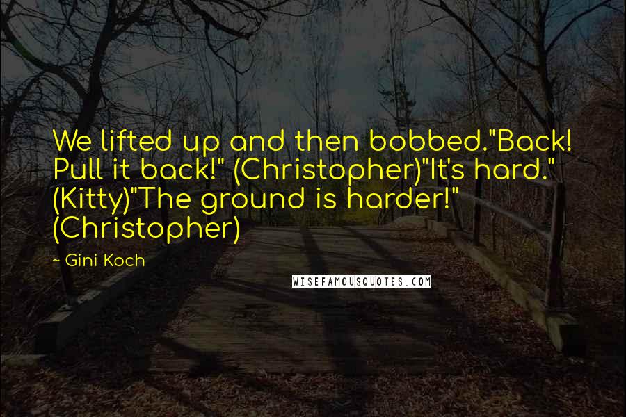 Gini Koch Quotes: We lifted up and then bobbed."Back! Pull it back!" (Christopher)"It's hard." (Kitty)"The ground is harder!" (Christopher)