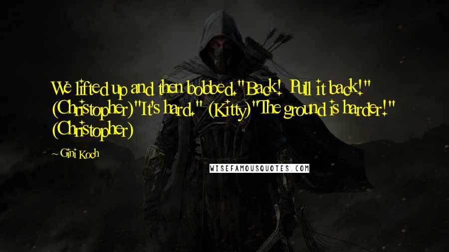 Gini Koch Quotes: We lifted up and then bobbed."Back! Pull it back!" (Christopher)"It's hard." (Kitty)"The ground is harder!" (Christopher)