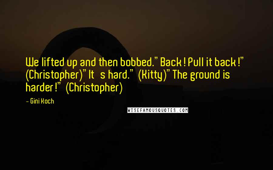 Gini Koch Quotes: We lifted up and then bobbed."Back! Pull it back!" (Christopher)"It's hard." (Kitty)"The ground is harder!" (Christopher)