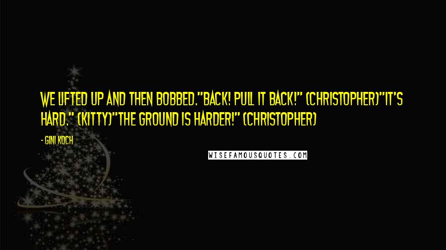 Gini Koch Quotes: We lifted up and then bobbed."Back! Pull it back!" (Christopher)"It's hard." (Kitty)"The ground is harder!" (Christopher)