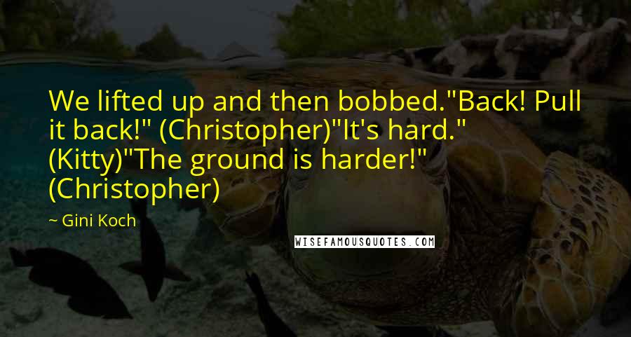 Gini Koch Quotes: We lifted up and then bobbed."Back! Pull it back!" (Christopher)"It's hard." (Kitty)"The ground is harder!" (Christopher)