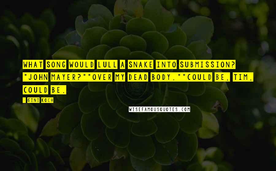 Gini Koch Quotes: What song would lull a snake into submission? "John Mayer?""Over my dead body.""Could be, Tim, could be.