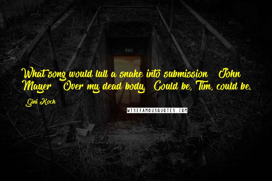 Gini Koch Quotes: What song would lull a snake into submission? "John Mayer?""Over my dead body.""Could be, Tim, could be.