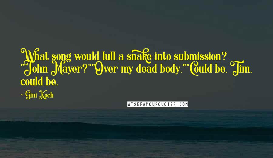 Gini Koch Quotes: What song would lull a snake into submission? "John Mayer?""Over my dead body.""Could be, Tim, could be.