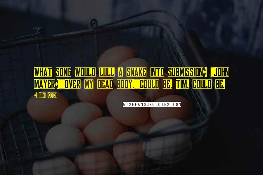 Gini Koch Quotes: What song would lull a snake into submission? "John Mayer?""Over my dead body.""Could be, Tim, could be.