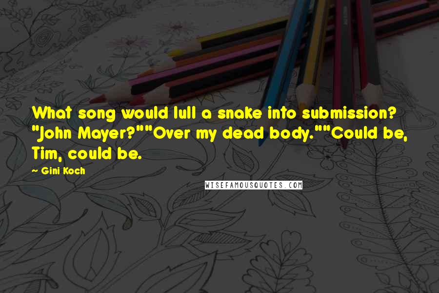 Gini Koch Quotes: What song would lull a snake into submission? "John Mayer?""Over my dead body.""Could be, Tim, could be.