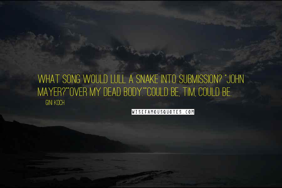 Gini Koch Quotes: What song would lull a snake into submission? "John Mayer?""Over my dead body.""Could be, Tim, could be.