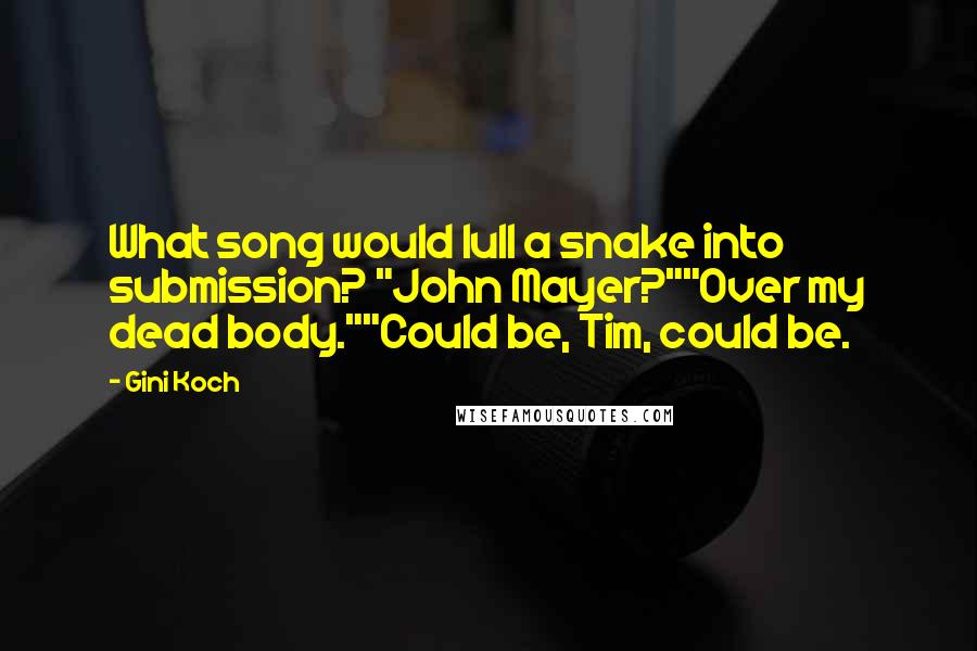 Gini Koch Quotes: What song would lull a snake into submission? "John Mayer?""Over my dead body.""Could be, Tim, could be.