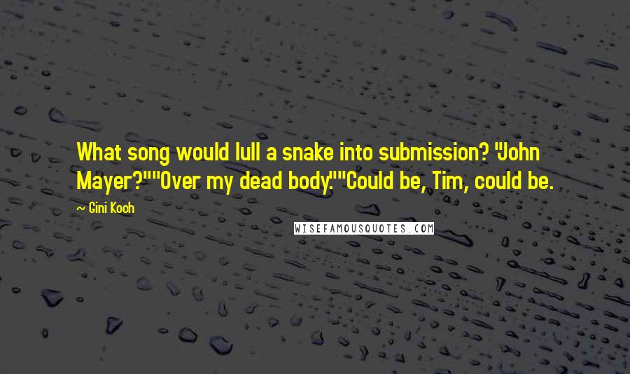 Gini Koch Quotes: What song would lull a snake into submission? "John Mayer?""Over my dead body.""Could be, Tim, could be.