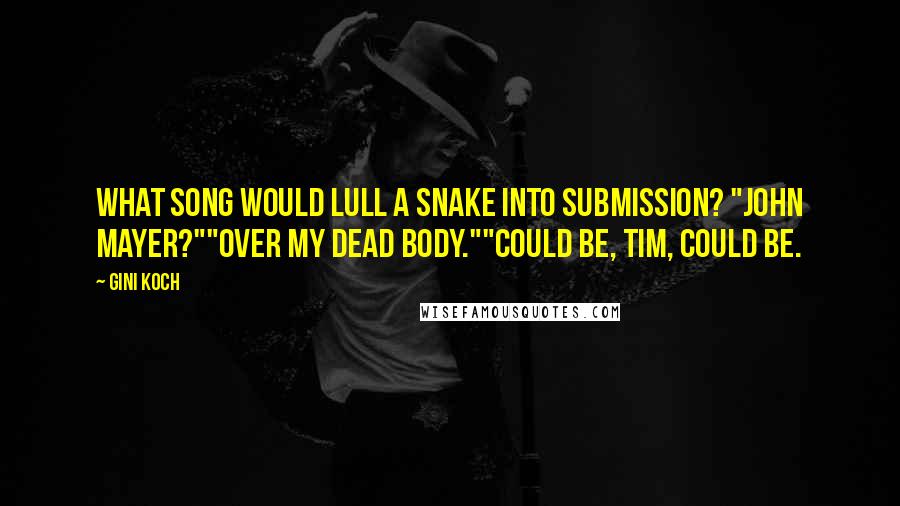 Gini Koch Quotes: What song would lull a snake into submission? "John Mayer?""Over my dead body.""Could be, Tim, could be.