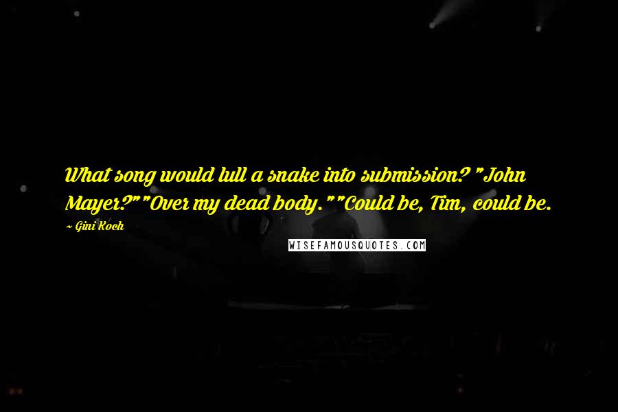 Gini Koch Quotes: What song would lull a snake into submission? "John Mayer?""Over my dead body.""Could be, Tim, could be.