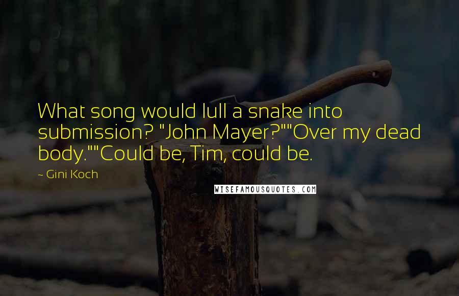 Gini Koch Quotes: What song would lull a snake into submission? "John Mayer?""Over my dead body.""Could be, Tim, could be.