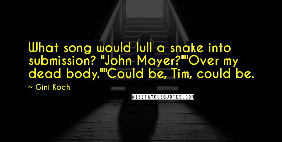 Gini Koch Quotes: What song would lull a snake into submission? "John Mayer?""Over my dead body.""Could be, Tim, could be.