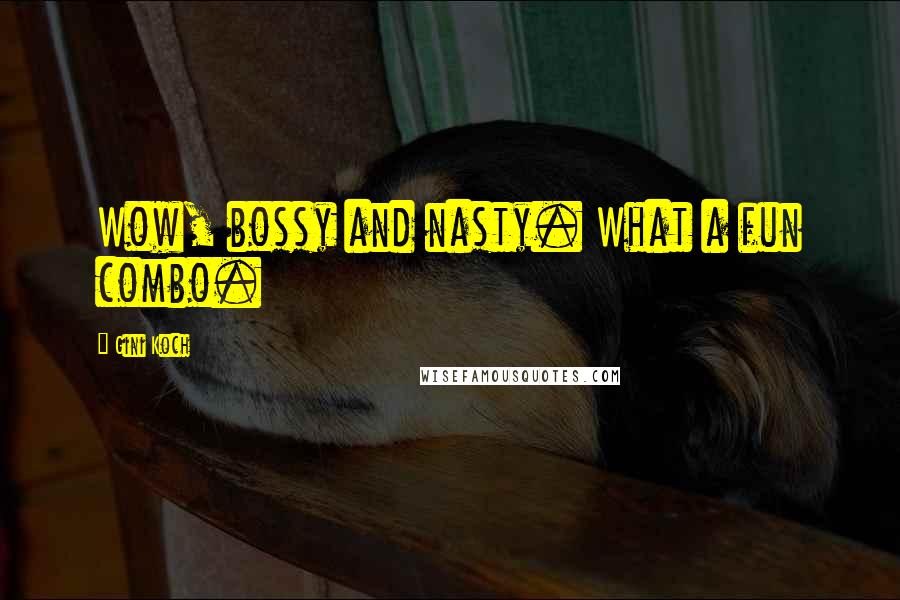 Gini Koch Quotes: Wow, bossy and nasty. What a fun combo.