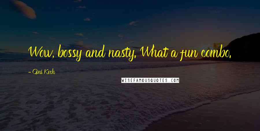 Gini Koch Quotes: Wow, bossy and nasty. What a fun combo.