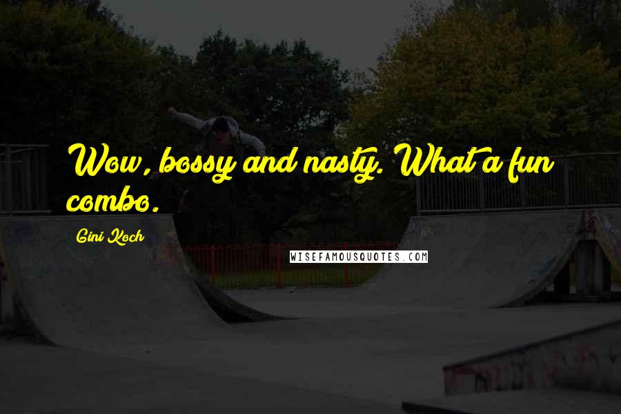 Gini Koch Quotes: Wow, bossy and nasty. What a fun combo.