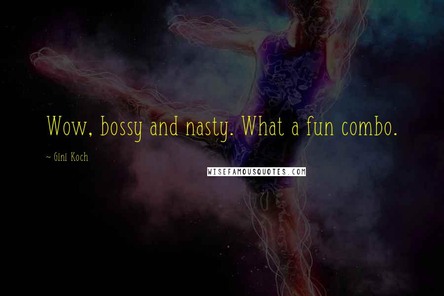 Gini Koch Quotes: Wow, bossy and nasty. What a fun combo.