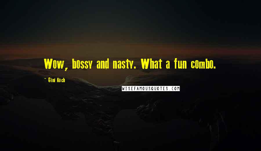 Gini Koch Quotes: Wow, bossy and nasty. What a fun combo.