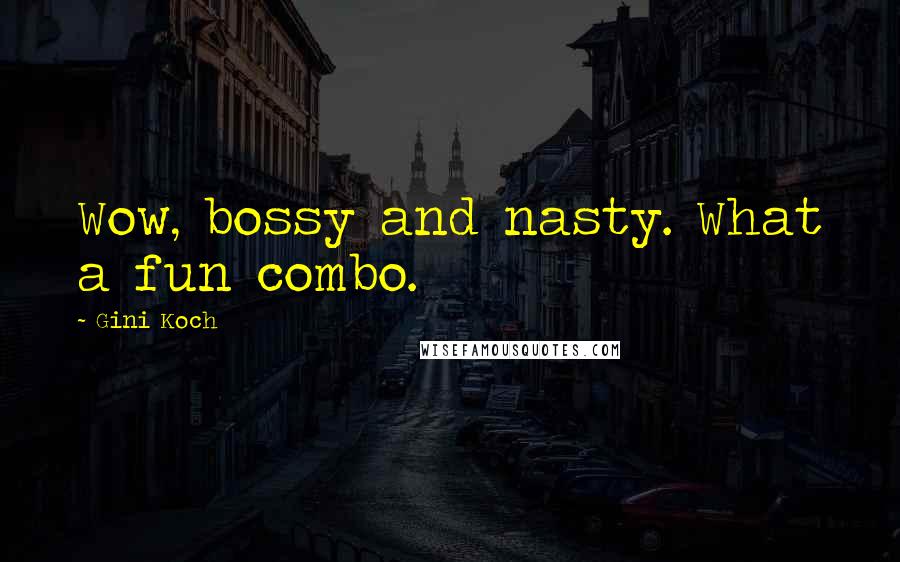 Gini Koch Quotes: Wow, bossy and nasty. What a fun combo.