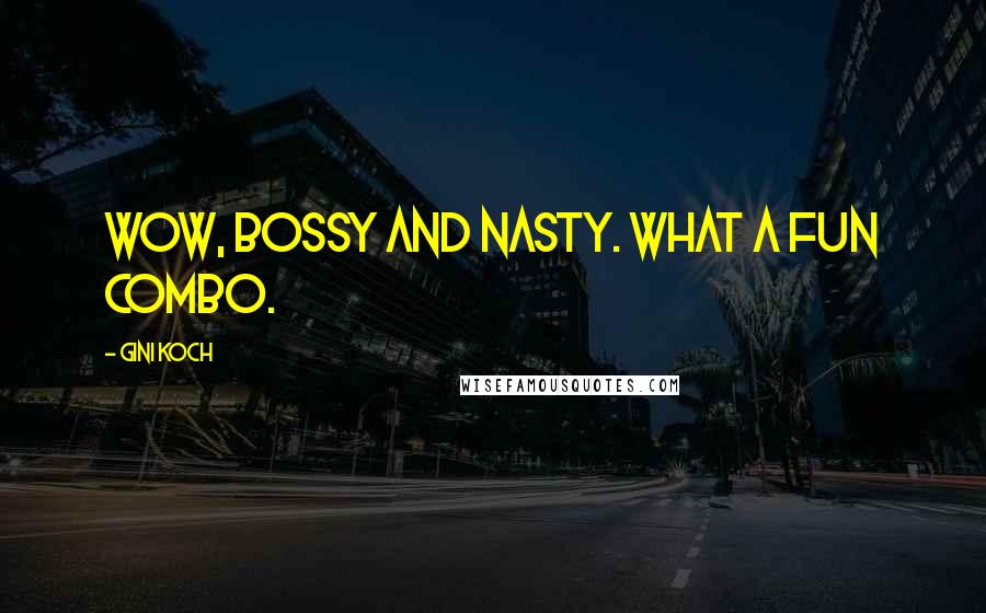 Gini Koch Quotes: Wow, bossy and nasty. What a fun combo.