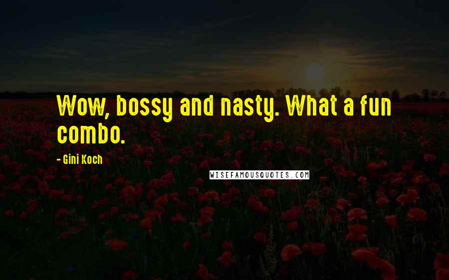 Gini Koch Quotes: Wow, bossy and nasty. What a fun combo.