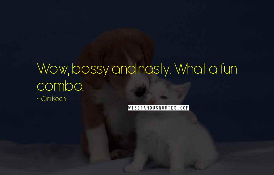 Gini Koch Quotes: Wow, bossy and nasty. What a fun combo.