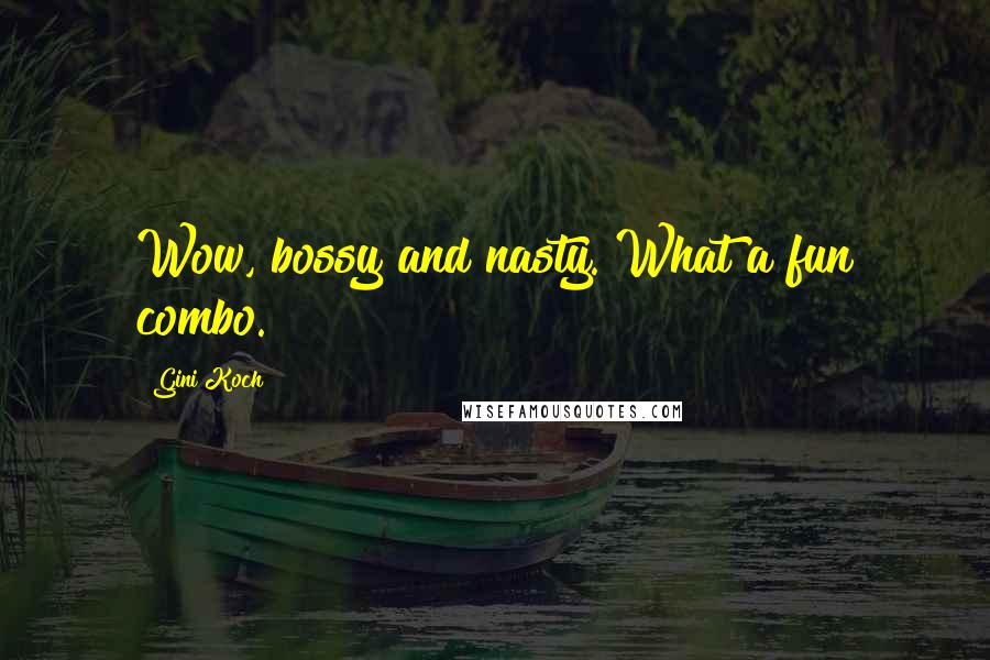 Gini Koch Quotes: Wow, bossy and nasty. What a fun combo.