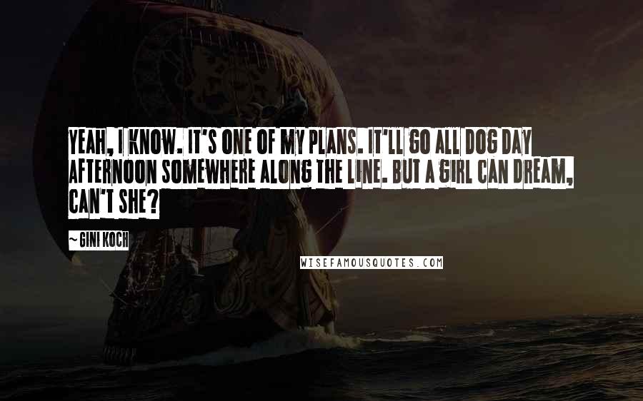 Gini Koch Quotes: Yeah, I know. It's one of my plans. It'll go all Dog Day Afternoon somewhere along the line. But a girl can dream, can't she?