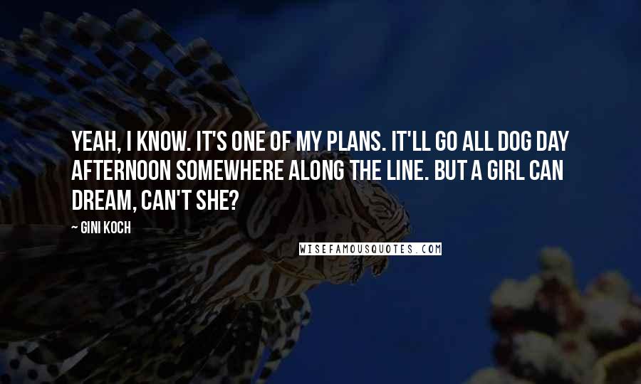 Gini Koch Quotes: Yeah, I know. It's one of my plans. It'll go all Dog Day Afternoon somewhere along the line. But a girl can dream, can't she?