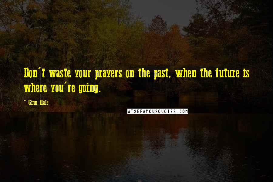 Ginn Hale Quotes: Don't waste your prayers on the past, when the future is where you're going.