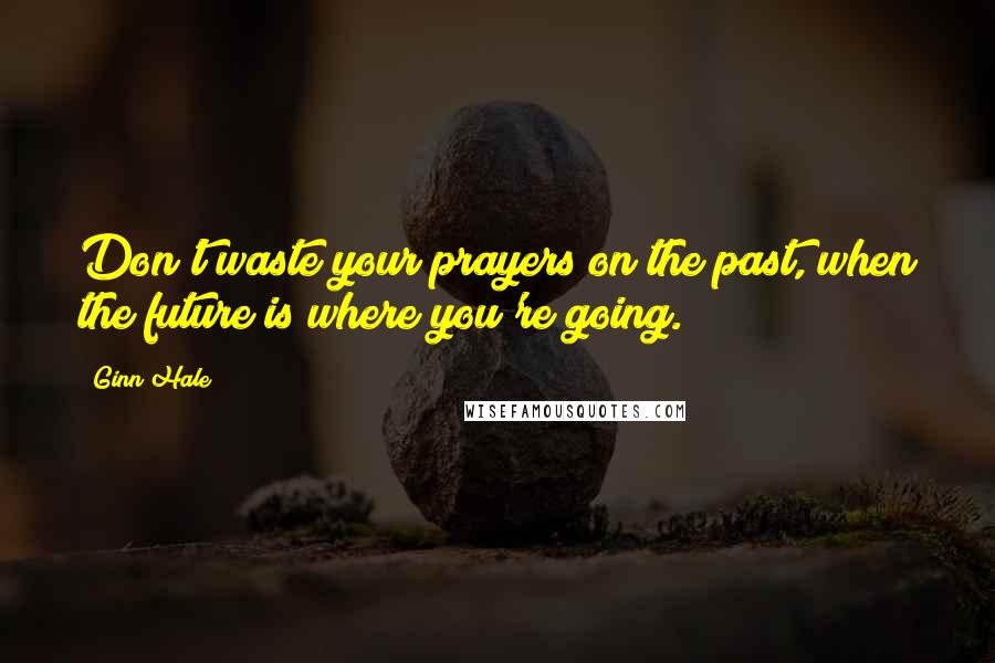 Ginn Hale Quotes: Don't waste your prayers on the past, when the future is where you're going.