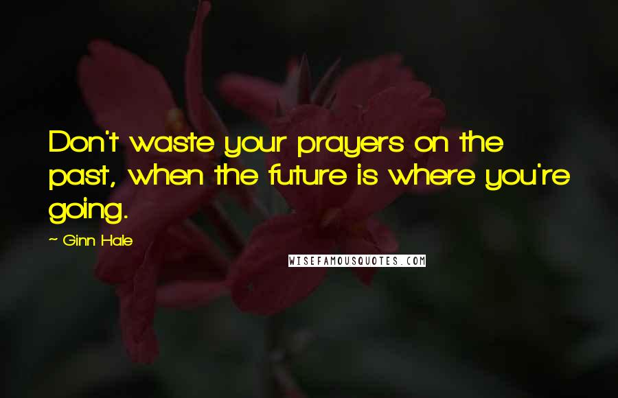 Ginn Hale Quotes: Don't waste your prayers on the past, when the future is where you're going.