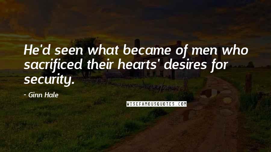 Ginn Hale Quotes: He'd seen what became of men who sacrificed their hearts' desires for security.