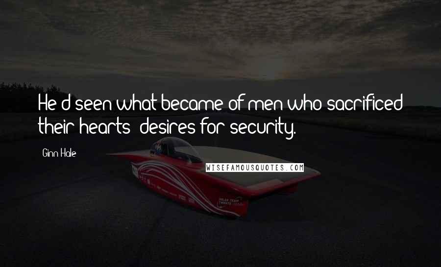 Ginn Hale Quotes: He'd seen what became of men who sacrificed their hearts' desires for security.