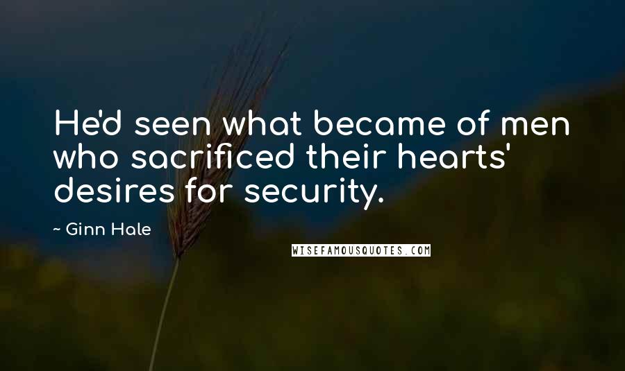 Ginn Hale Quotes: He'd seen what became of men who sacrificed their hearts' desires for security.