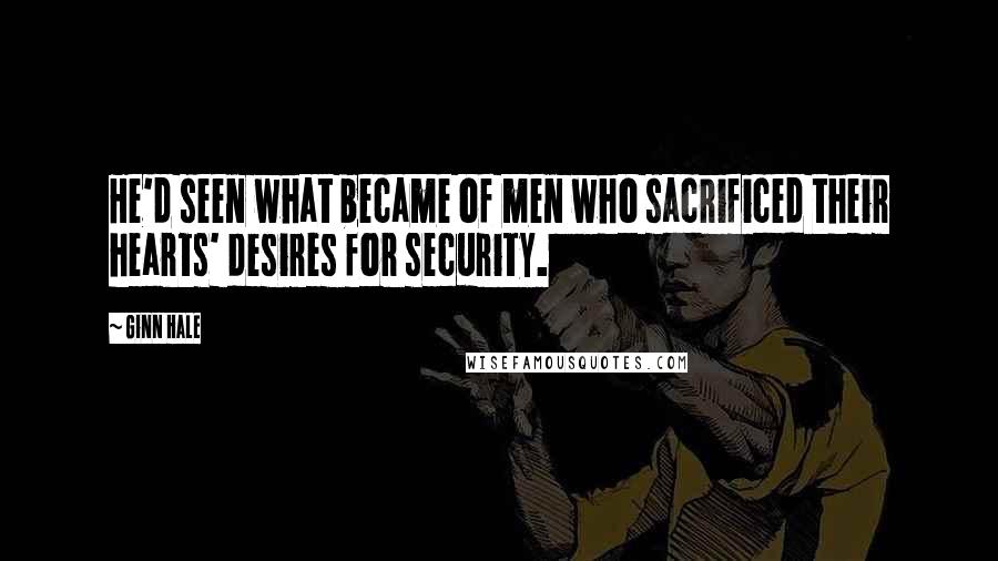 Ginn Hale Quotes: He'd seen what became of men who sacrificed their hearts' desires for security.