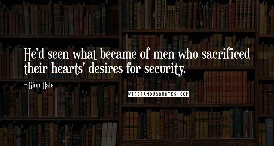 Ginn Hale Quotes: He'd seen what became of men who sacrificed their hearts' desires for security.