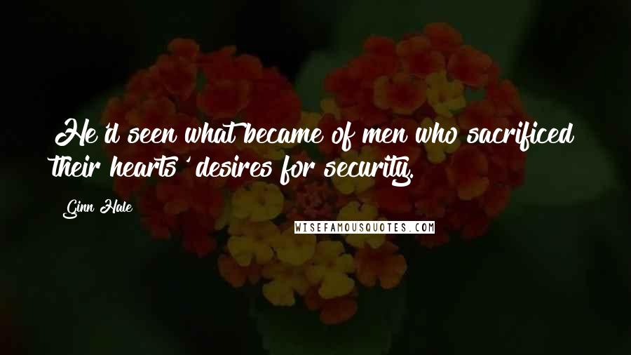 Ginn Hale Quotes: He'd seen what became of men who sacrificed their hearts' desires for security.