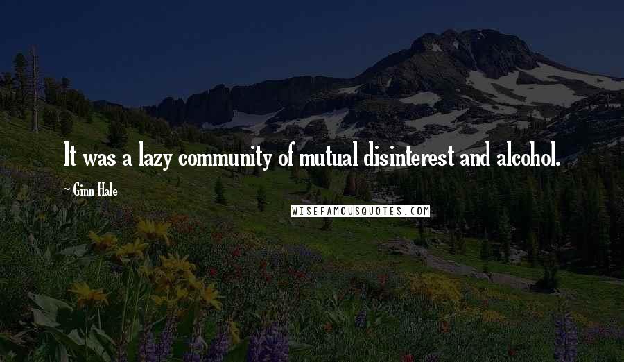 Ginn Hale Quotes: It was a lazy community of mutual disinterest and alcohol.