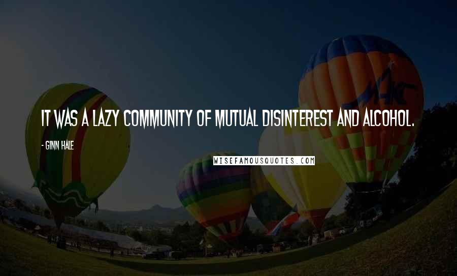 Ginn Hale Quotes: It was a lazy community of mutual disinterest and alcohol.