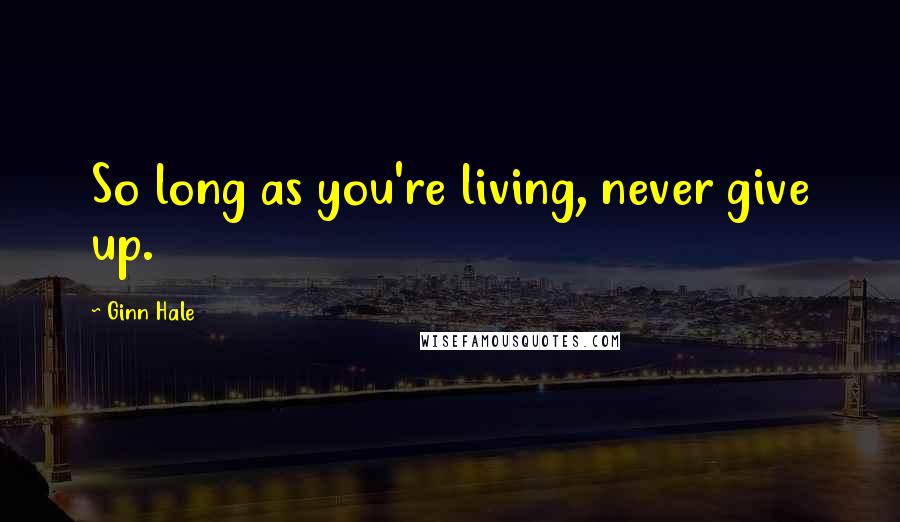 Ginn Hale Quotes: So long as you're living, never give up.